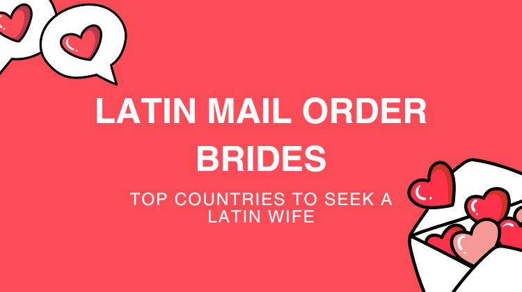 Latin Mail Order Brides: Top Countries to Seek a Latin Wife